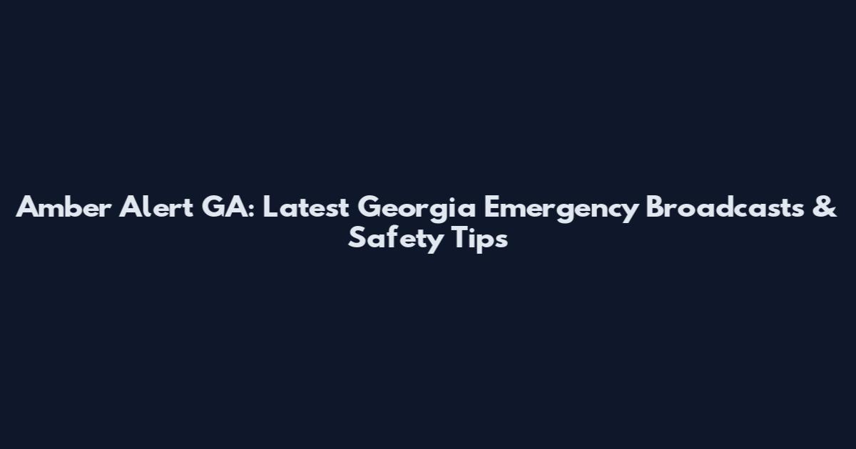 Amber Alert GA: Latest Georgia Emergency Broadcasts & Safety Tips