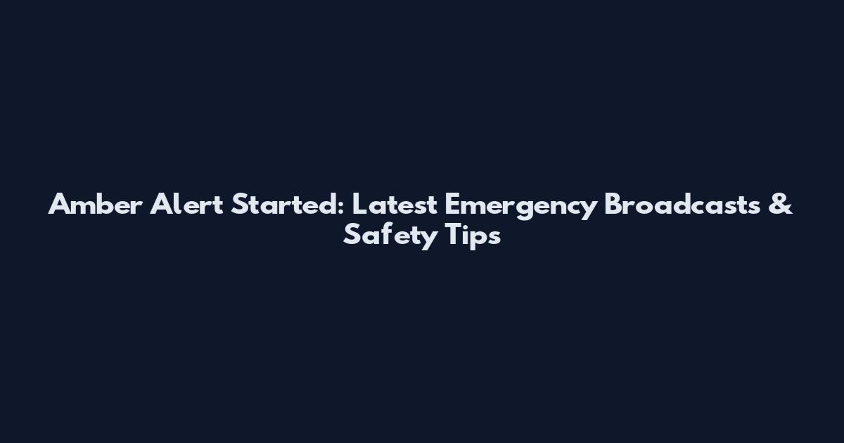 Amber Alert Started: Latest Emergency Broadcasts & Safety Tips