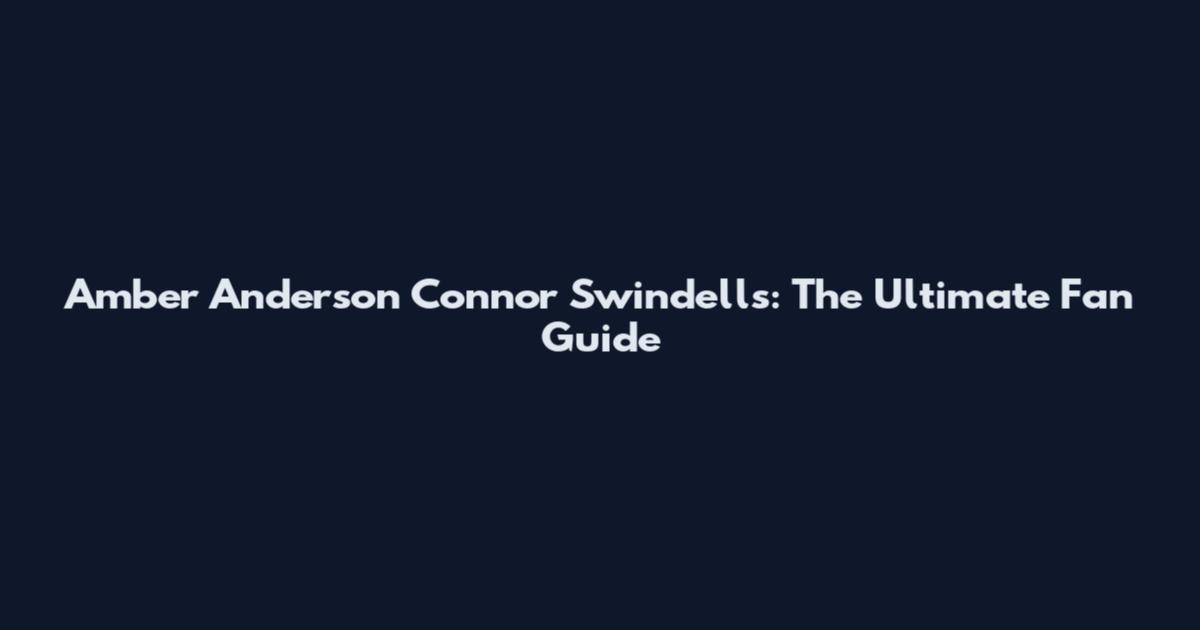 Amber Anderson Connor Swindells: The Ultimate Fan Guide