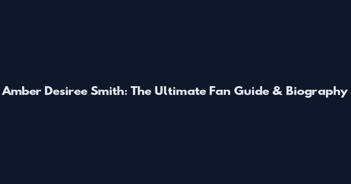 Amber Desiree Smith: The Ultimate Fan Guide & Biography