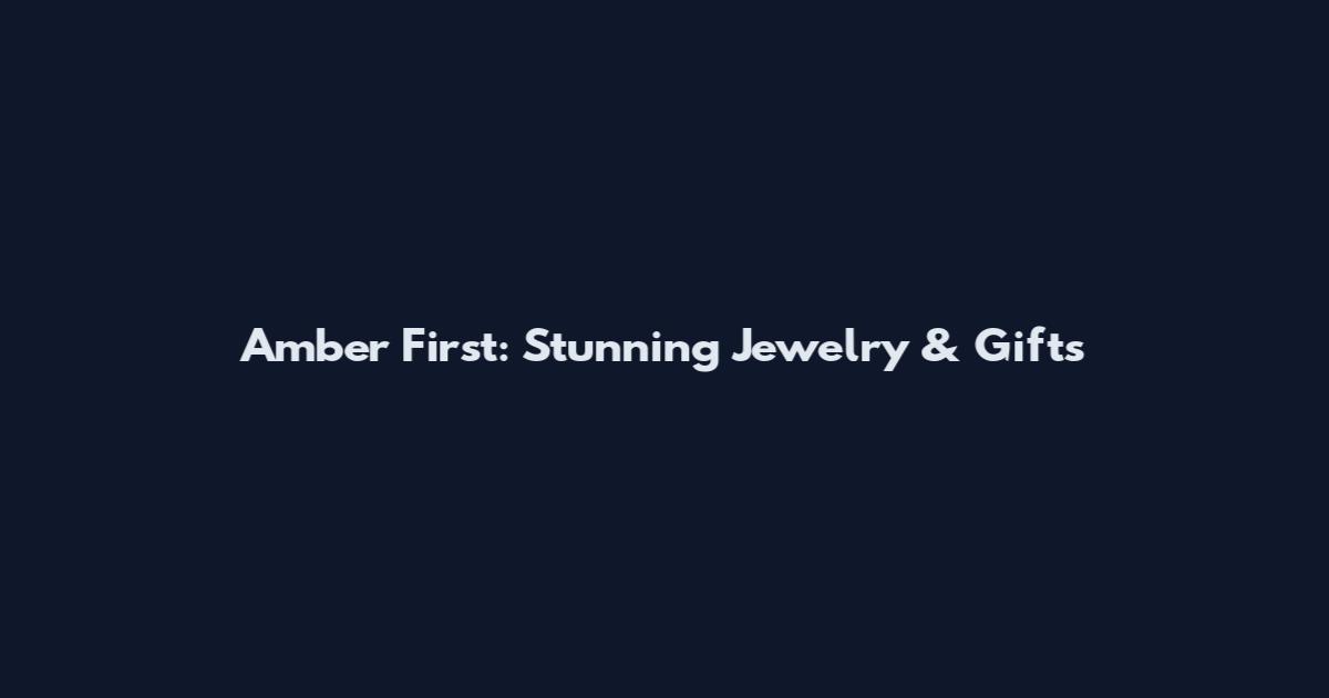 Amber First: Stunning Jewelry & Gifts