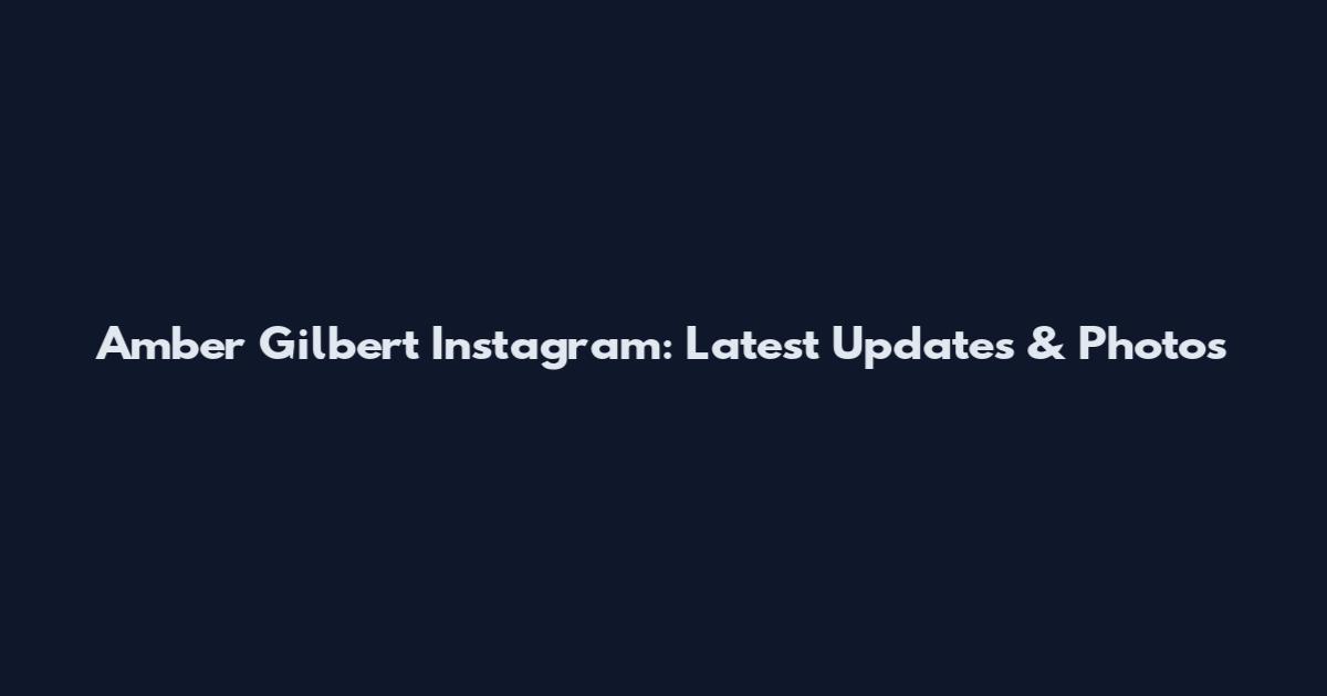 Amber Gilbert Instagram: Latest Updates & Photos