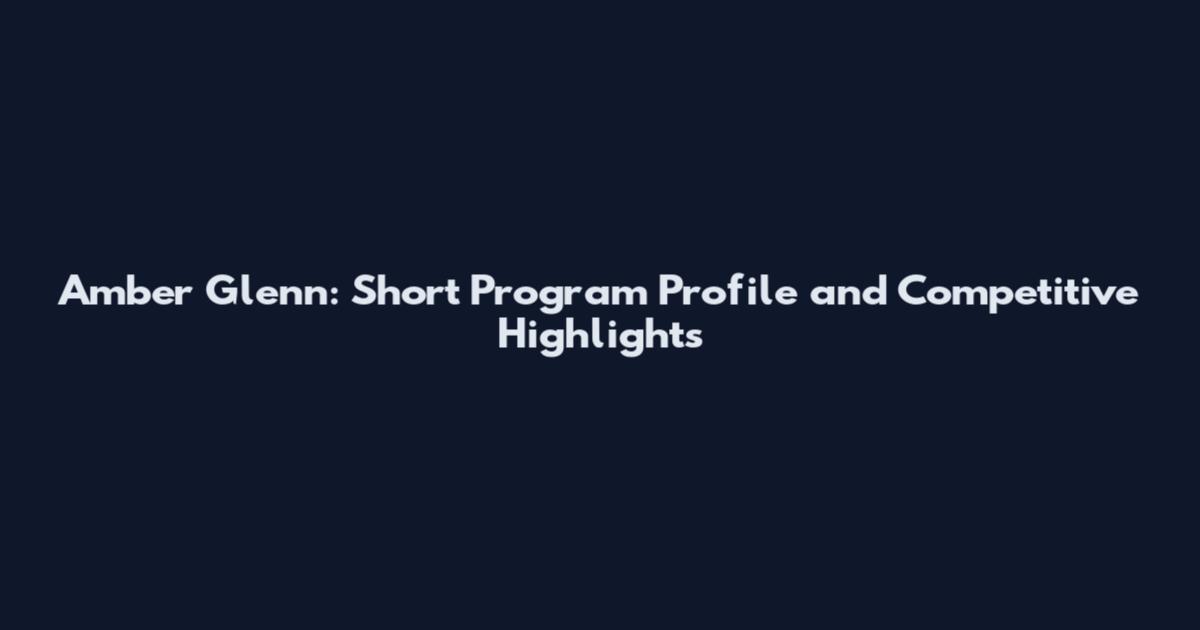 Amber Glenn: Short Program Profile and Competitive Highlights