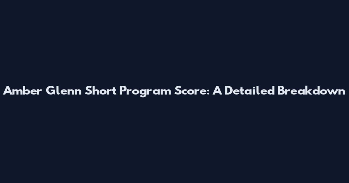 Amber Glenn Short Program Score: A Detailed Breakdown