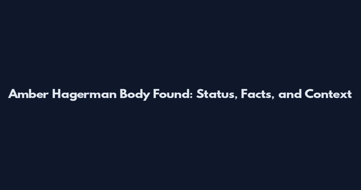 Amber Hagerman Body Found: Status, Facts, and Context