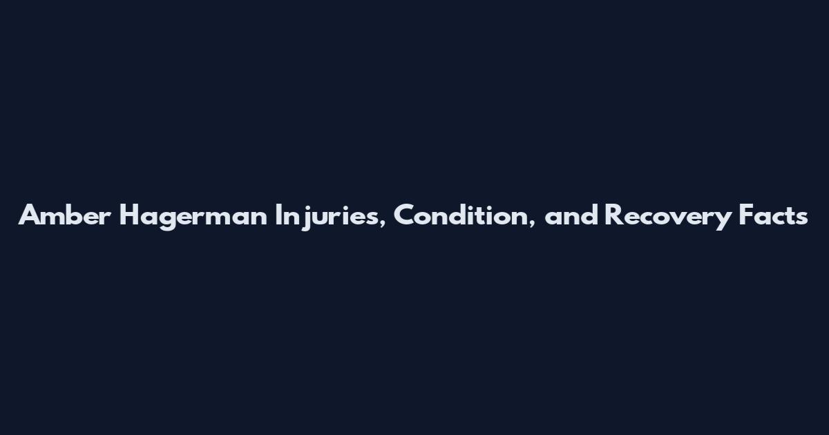 Amber Hagerman Injuries, Condition, and Recovery Facts