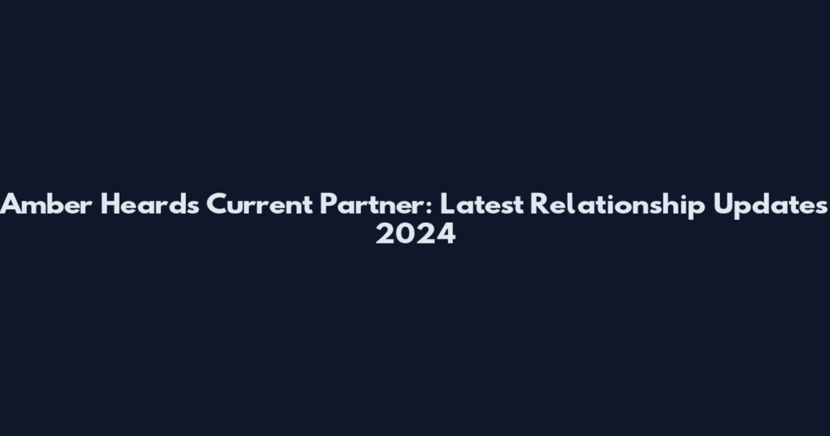 Amber Heard's Current Partner: Latest Relationship Updates 2024