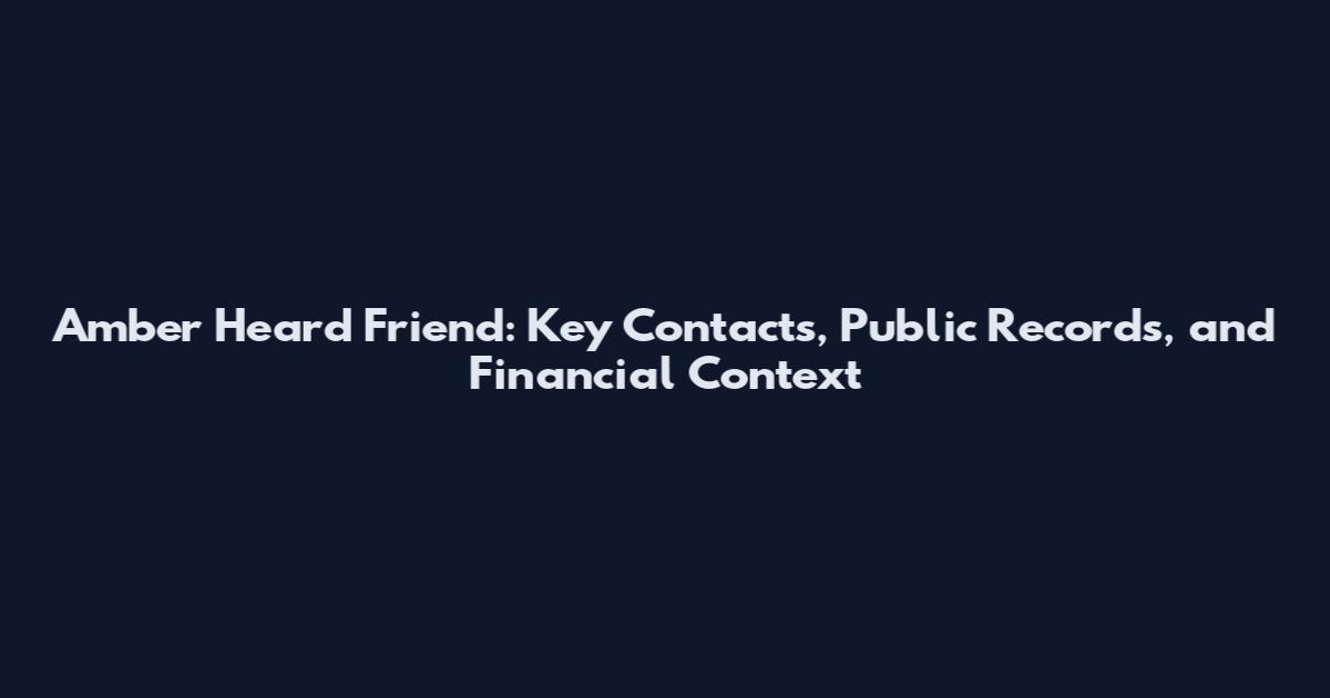 Amber Heard Friend: Key Contacts, Public Records, and Financial Context