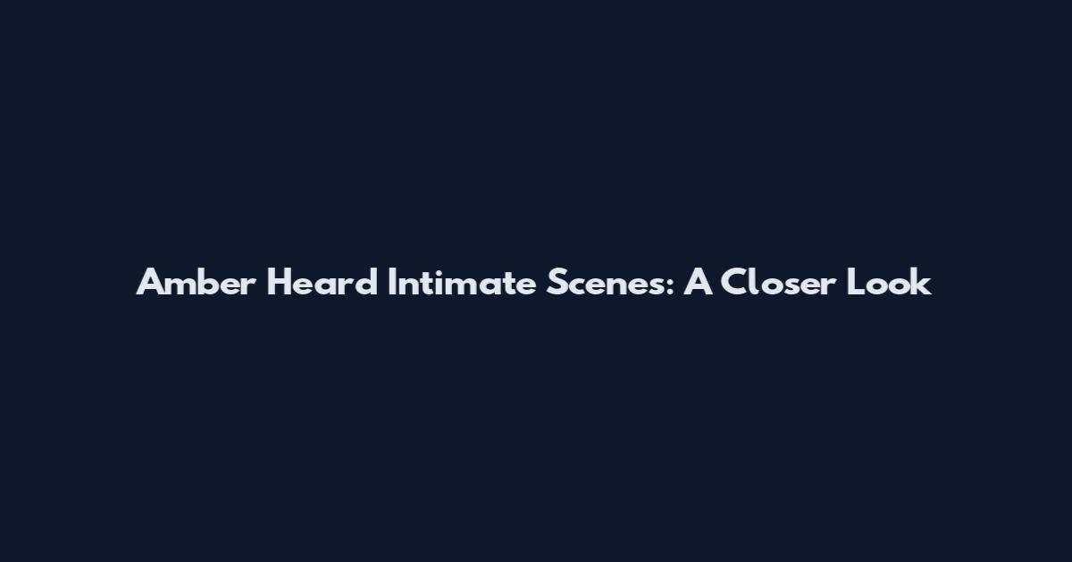 Amber Heard Intimate Scenes: A Closer Look