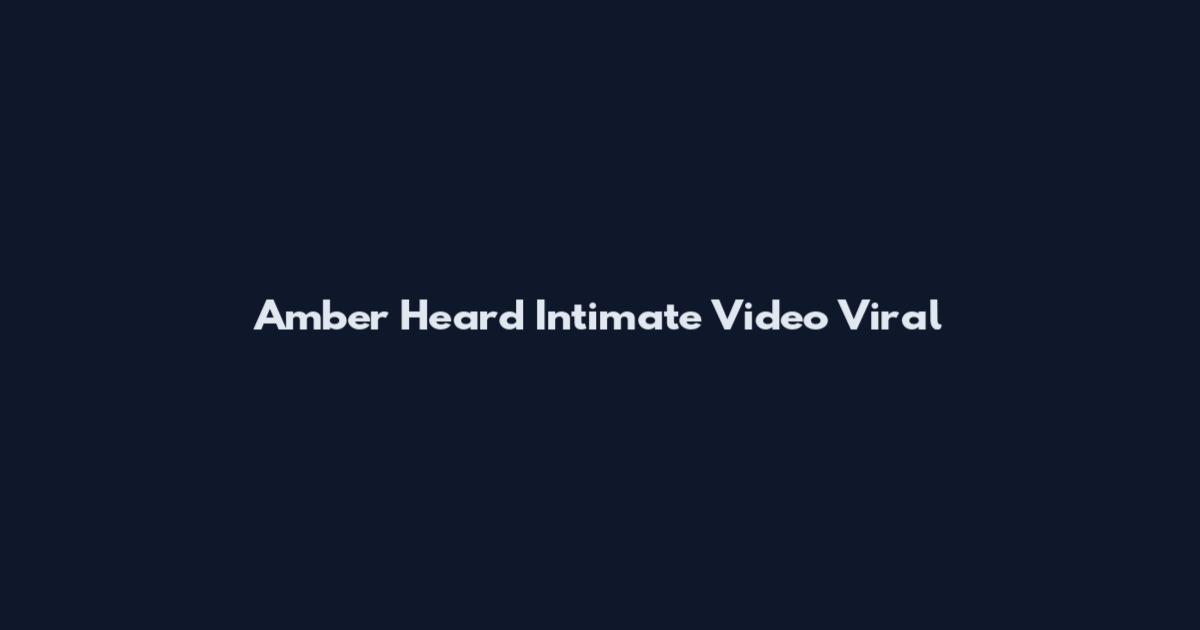 Amber Heard Intimate Video Viral