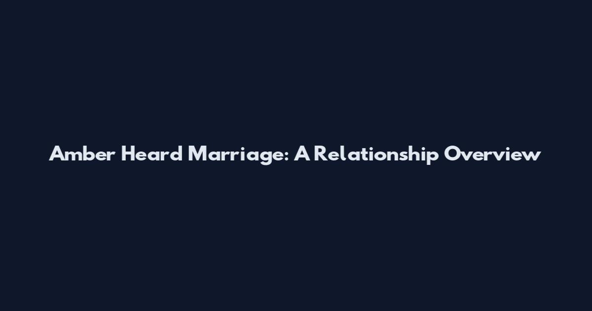 Amber Heard Marriage: A Relationship Overview