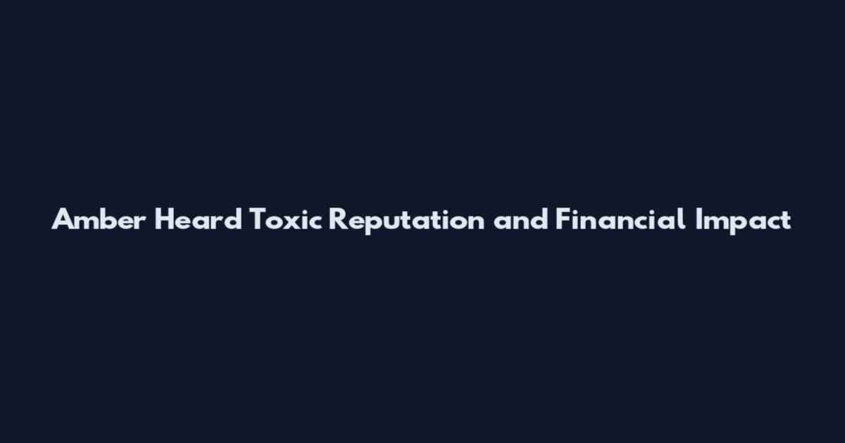 Amber Heard Toxic Reputation and Financial Impact