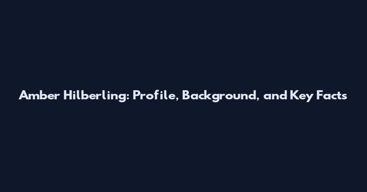 Amber Hilberling: Profile, Background, and Key Facts