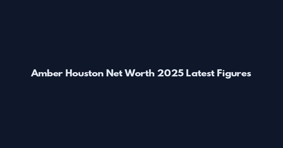 Amber Houston Net Worth 2025 Latest Figures