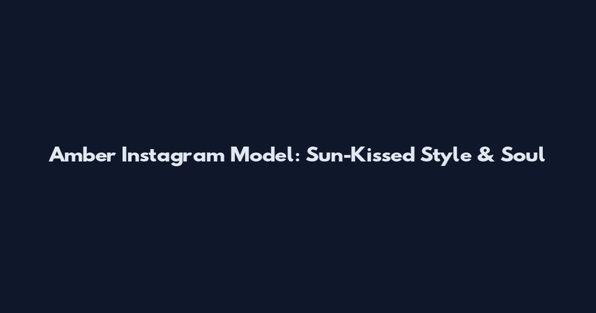Amber Instagram Model: Sun-Kissed Style & Soul