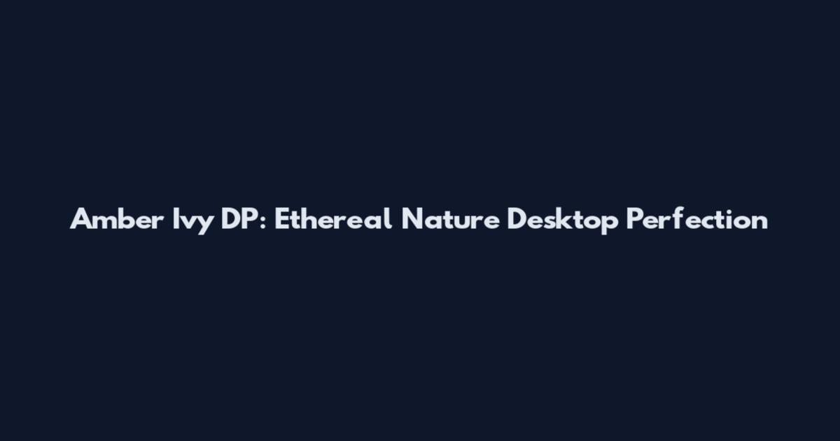 Amber Ivy DP: Ethereal Nature Desktop Perfection