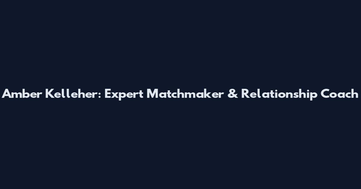 Amber Kelleher: Expert Matchmaker & Relationship Coach