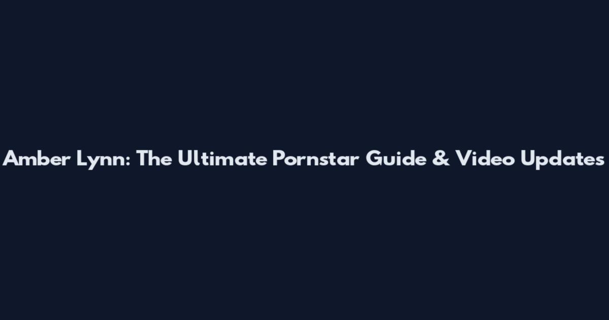 Amber Lynn: The Ultimate Pornstar Guide & Video Updates