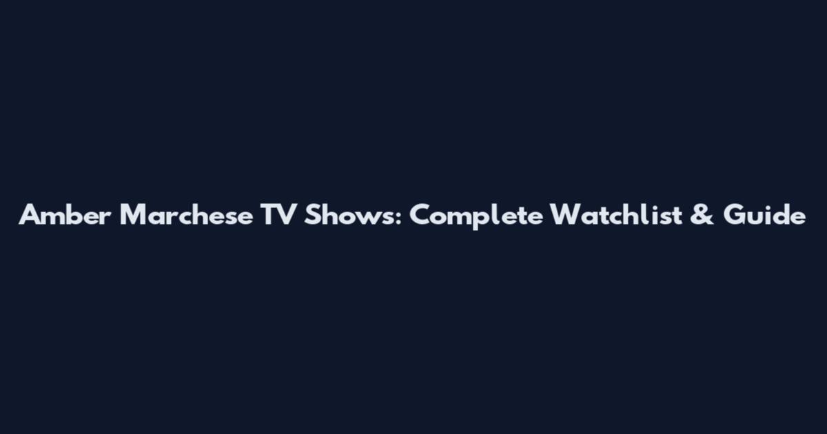 Amber Marchese TV Shows: Complete Watchlist & Guide