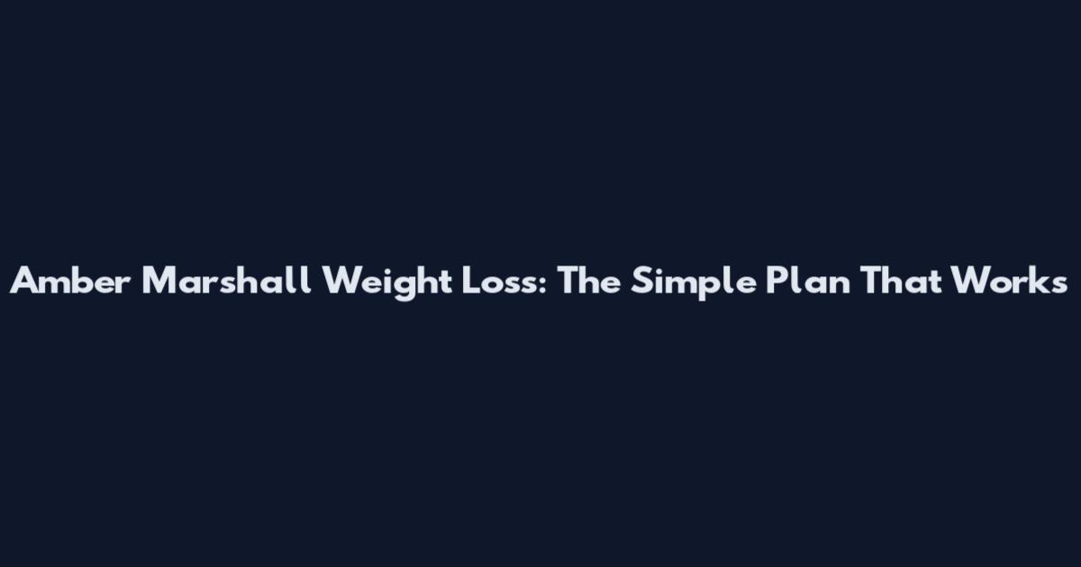 Amber Marshall Weight Loss: The Simple Plan That Works