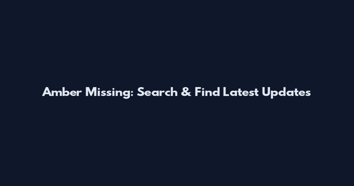 Amber Missing: Search & Find Latest Updates