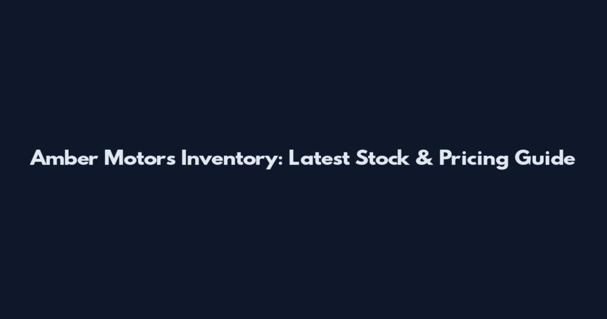 Amber Motors Inventory: Latest Stock & Pricing Guide