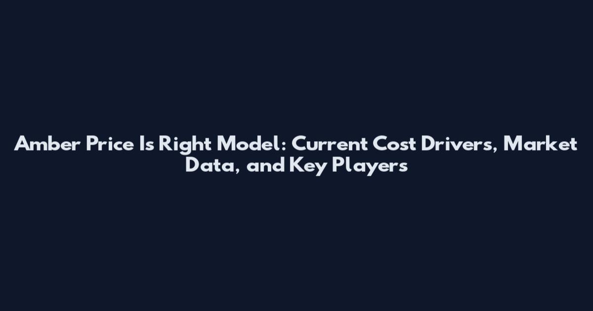 Amber Price Is Right Model: Current Cost Drivers, Market Data, and Key Players