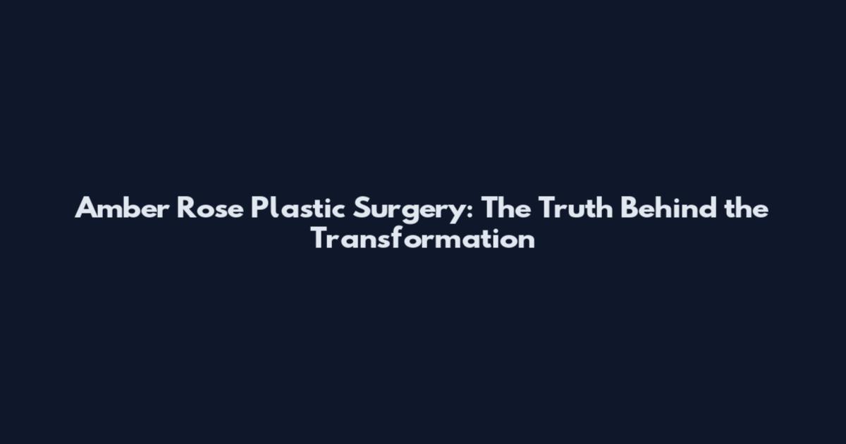 Amber Rose Plastic Surgery: The Truth Behind the Transformation