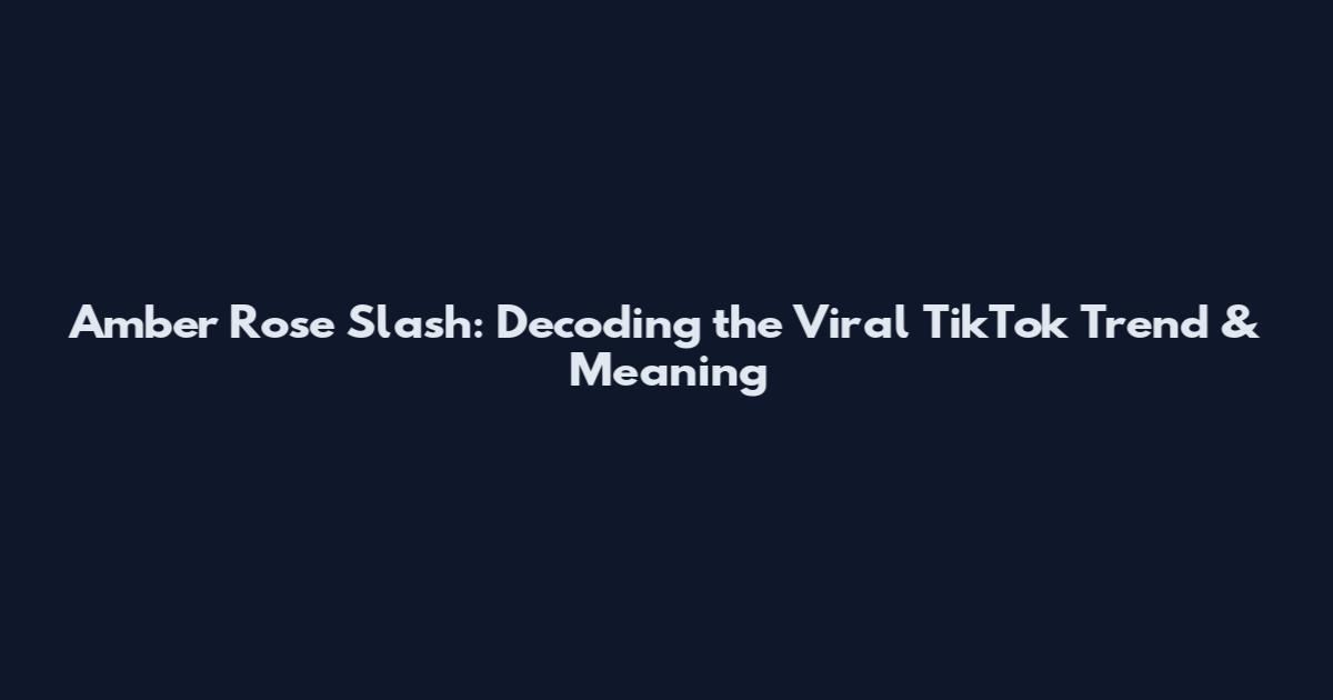 Amber Rose Slash: Decoding the Viral TikTok Trend & Meaning