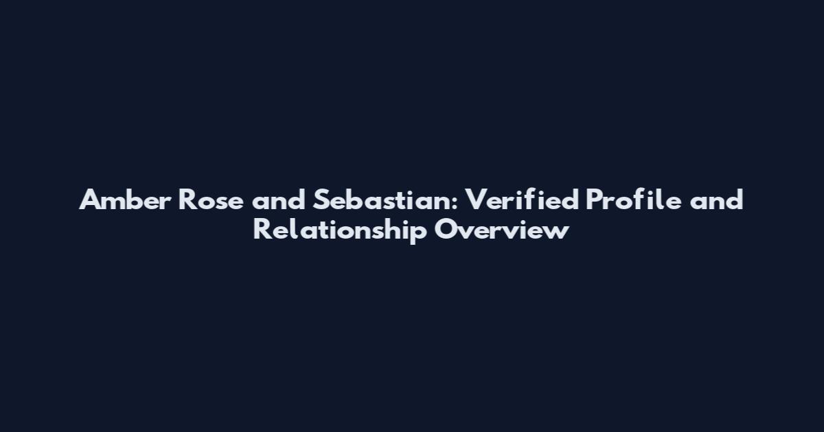 Amber Rose and Sebastian: Verified Profile and Relationship Overview