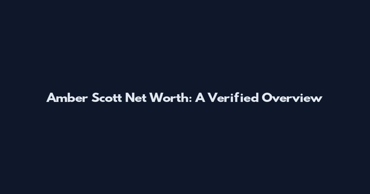 Amber Scott Net Worth: A Verified Overview