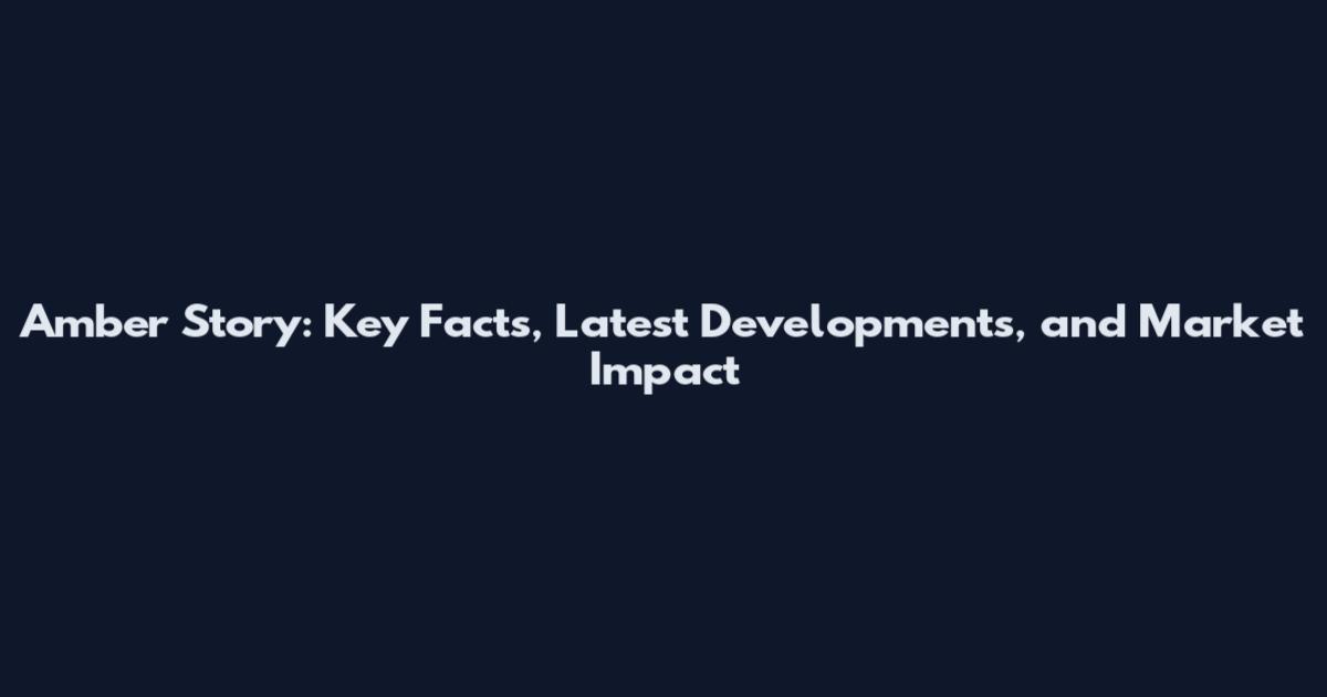 Amber Story: Key Facts, Latest Developments, and Market Impact