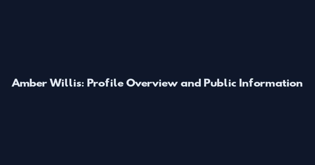 Amber Willis: Profile Overview and Public Information