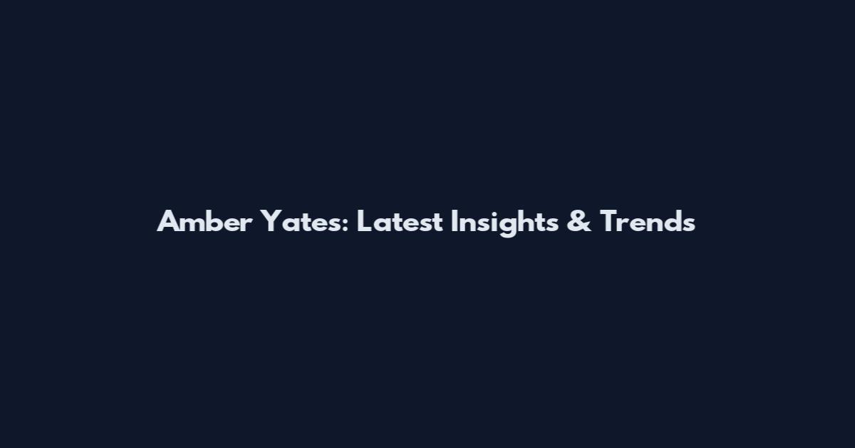 Amber Yates: Latest Insights & Trends