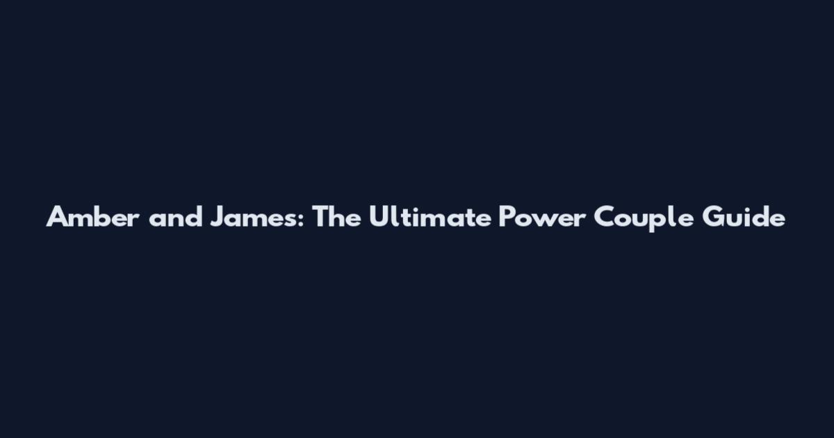 Amber and James: The Ultimate Power Couple Guide