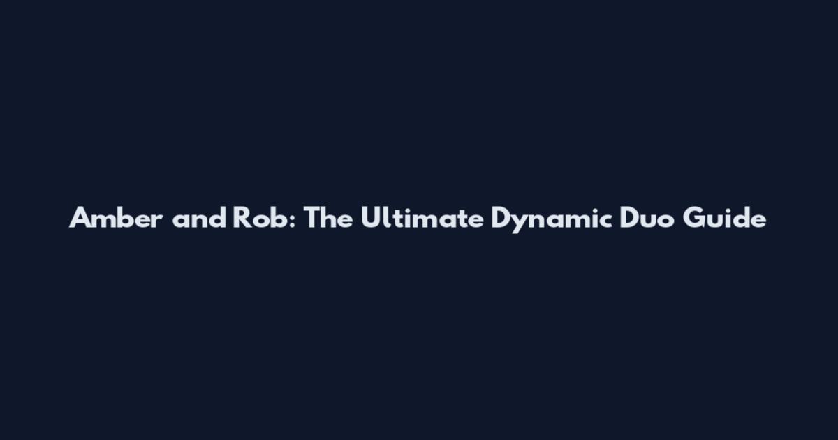 Amber and Rob: The Ultimate Dynamic Duo Guide