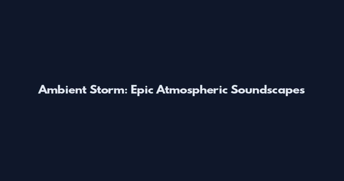 Ambient Storm: Epic Atmospheric Soundscapes