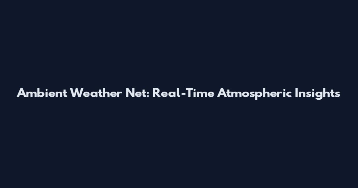 Ambient Weather Net: Real-Time Atmospheric Insights