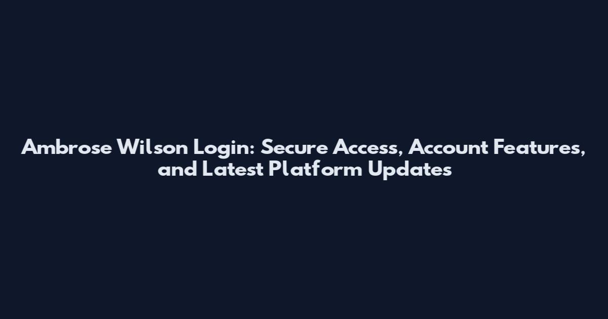 Ambrose Wilson Login: Secure Access, Account Features, and Latest Platform Updates