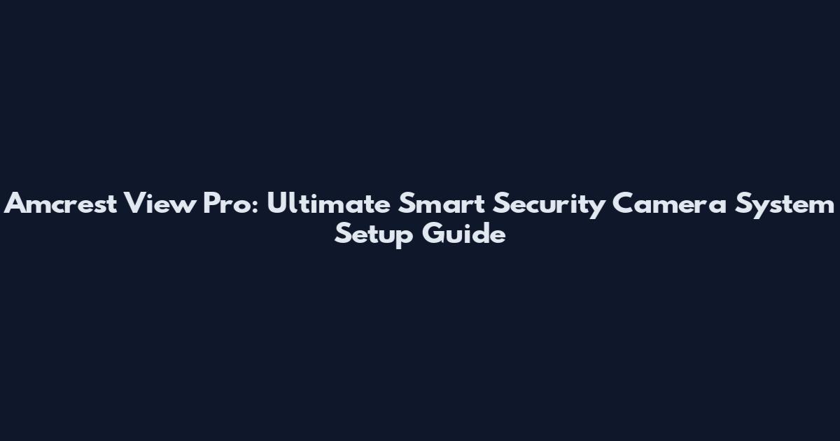 Amcrest View Pro: Ultimate Smart Security Camera System Setup Guide