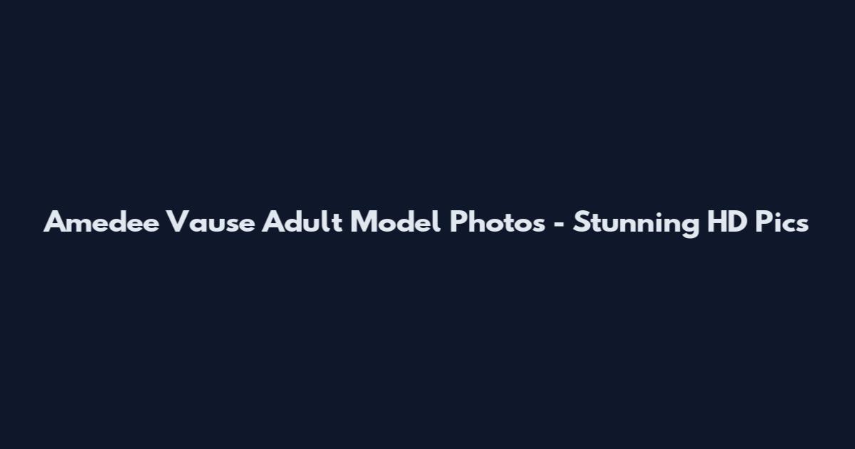 Amedee Vause Adult Model Photos - Stunning HD Pics