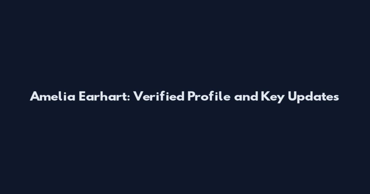 Amelia Earhart: Verified Profile and Key Updates