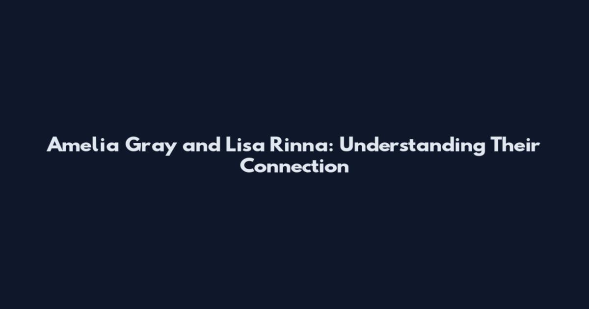 Amelia Gray and Lisa Rinna: Understanding Their Connection