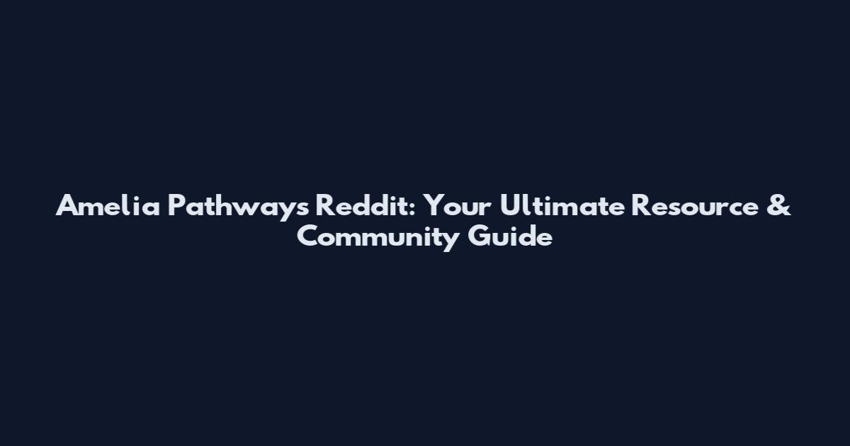 Amelia Pathways Reddit: Your Ultimate Resource & Community Guide
