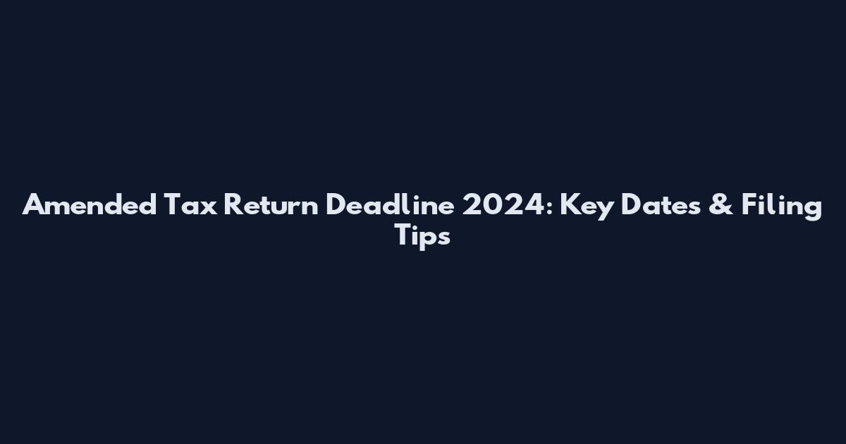 Amended Tax Return Deadline 2024: Key Dates & Filing Tips