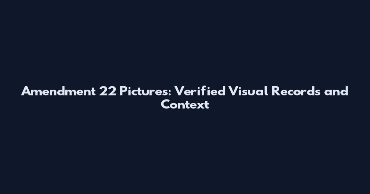 Amendment 22 Pictures: Verified Visual Records and Context