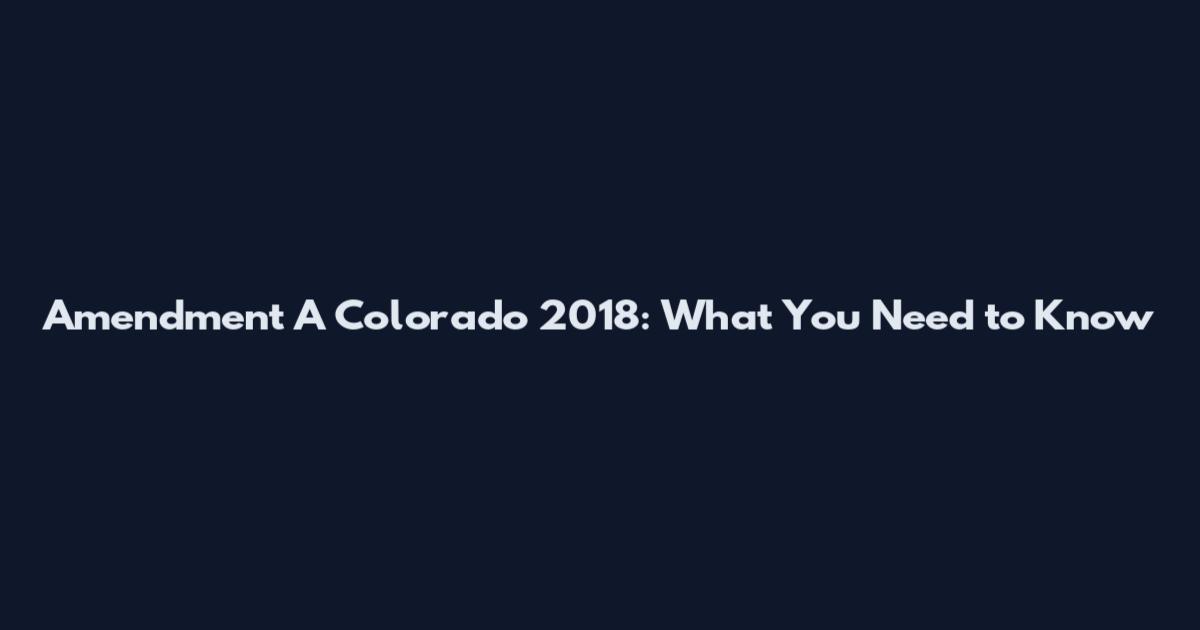 Amendment A Colorado 2018: What You Need to Know