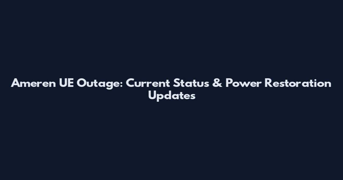 Ameren UE Outage: Current Status & Power Restoration Updates