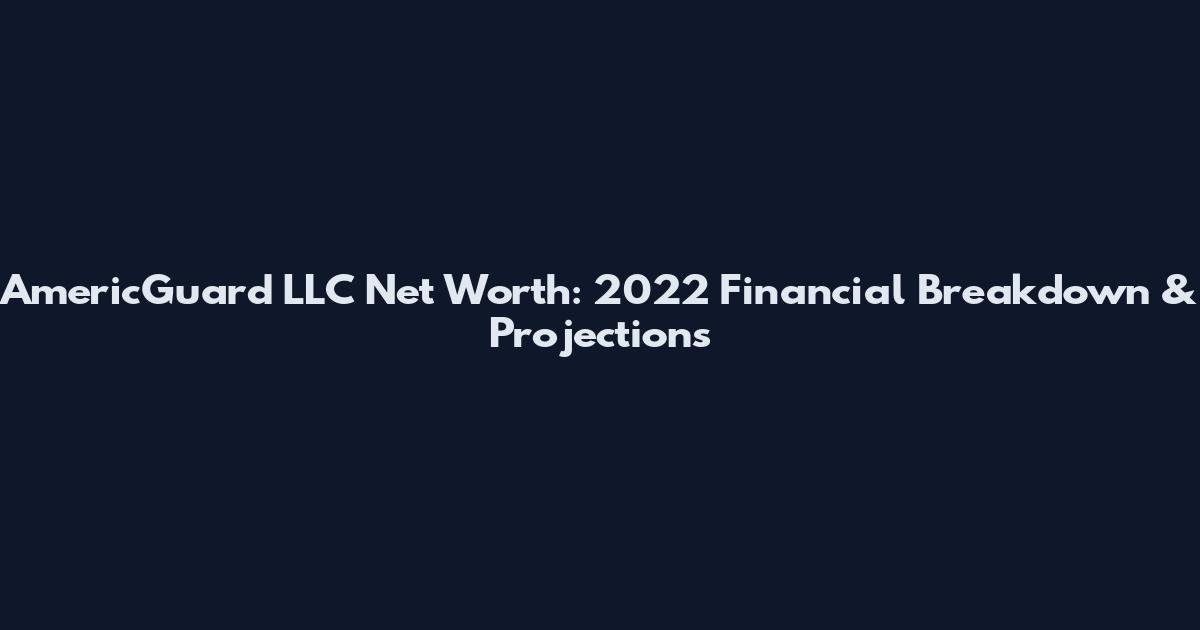 AmericGuard LLC Net Worth: 2022 Financial Breakdown & Projections