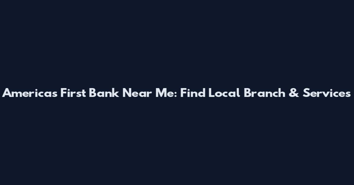 America's First Bank Near Me: Find Local Branch & Services